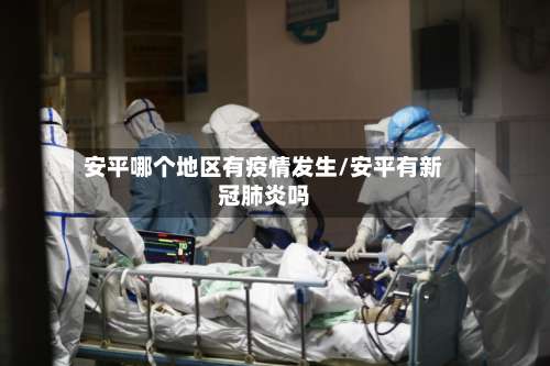 安平哪个地区有疫情发生/安平有新冠肺炎吗-第2张图片
