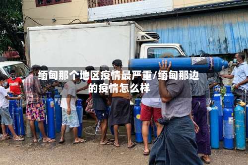 缅甸那个地区疫情最严重/缅甸那边的疫情怎么样-第3张图片