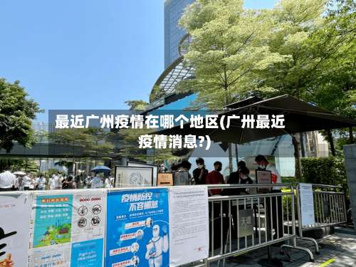 最近广州疫情在哪个地区(广卅最近疫情消息?)-第1张图片