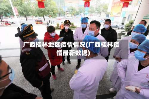 广西桂林地区疫情情况(广西桂林疫情最新数据)-第1张图片