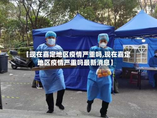【现在嘉定地区疫情严重吗,现在嘉定地区疫情严重吗最新消息】-第1张图片