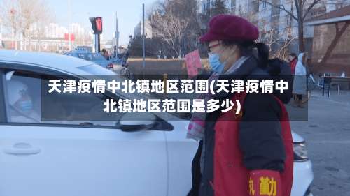 天津疫情中北镇地区范围(天津疫情中北镇地区范围是多少)-第2张图片