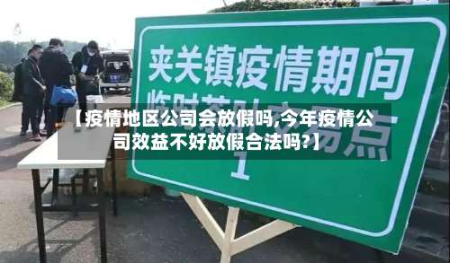 【疫情地区公司会放假吗,今年疫情公司效益不好放假合法吗?】-第1张图片
