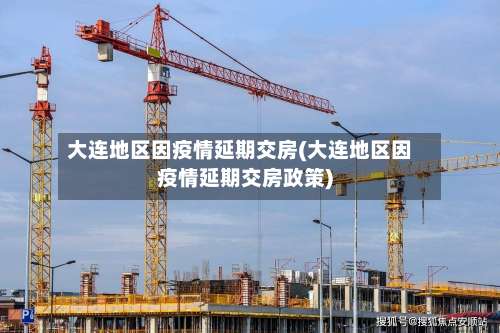 大连地区因疫情延期交房(大连地区因疫情延期交房政策)-第1张图片