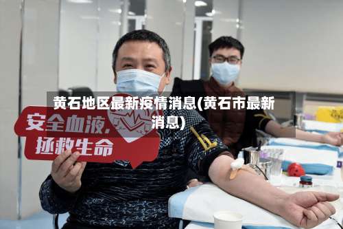 黄石地区最新疫情消息(黄石市最新消息)-第2张图片