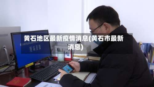 黄石地区最新疫情消息(黄石市最新消息)-第3张图片
