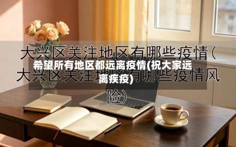希望所有地区都远离疫情(祝大家远离疾疫)-第2张图片