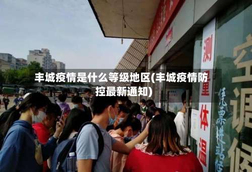 丰城疫情是什么等级地区(丰城疫情防控最新通知)-第1张图片
