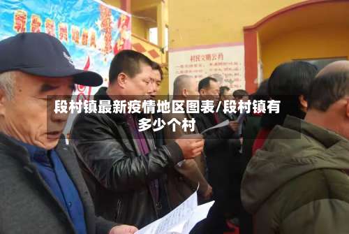 段村镇最新疫情地区图表/段村镇有多少个村-第1张图片
