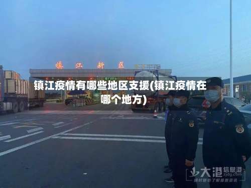 镇江疫情有哪些地区支援(镇江疫情在哪个地方)-第1张图片