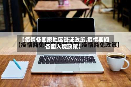 【疫情各国家地区签证政策,疫情期间各国入境政策】-第2张图片