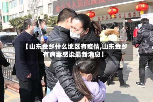 【山东金乡什么地区有疫情,山东金乡有病毒感染最新消息】-第1张图片