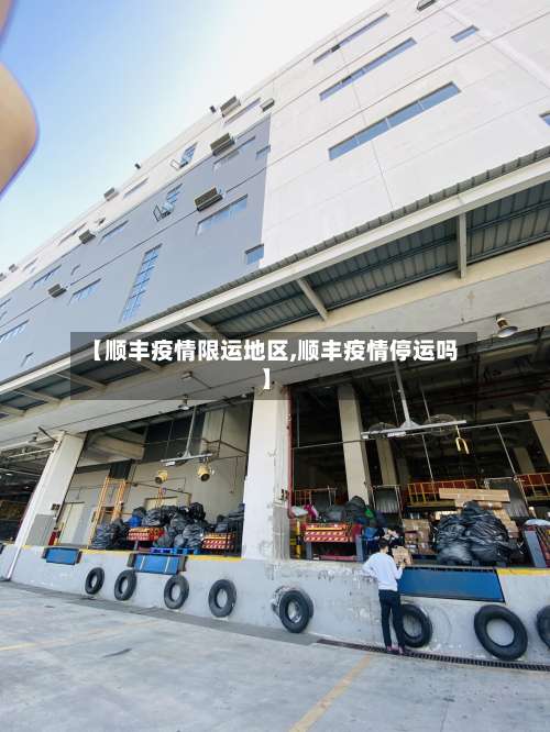 【顺丰疫情限运地区,顺丰疫情停运吗】-第1张图片