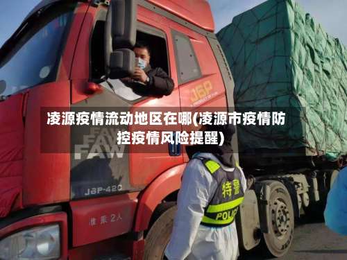 凌源疫情流动地区在哪(凌源市疫情防控疫情风险提醒)-第2张图片