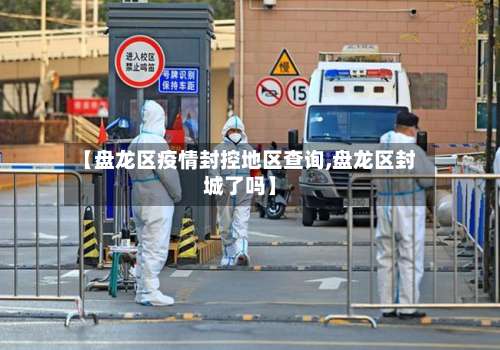 【盘龙区疫情封控地区查询,盘龙区封城了吗】-第1张图片