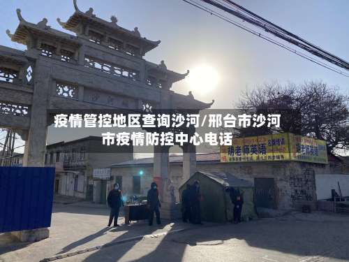 疫情管控地区查询沙河/邢台市沙河市疫情防控中心电话-第1张图片
