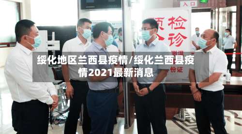 绥化地区兰西县疫情/绥化兰西县疫情2021最新消息-第2张图片