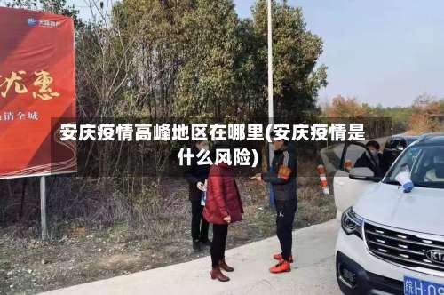 安庆疫情高峰地区在哪里(安庆疫情是什么风险)-第1张图片
