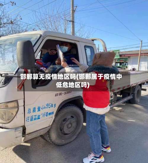 邯郸算无疫情地区吗(邯郸属于疫情中低危地区吗)-第1张图片
