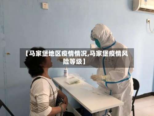 【马家堡地区疫情情况,马家堡疫情风险等级】-第2张图片