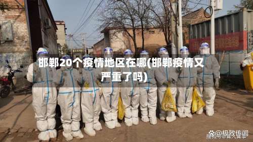 邯郸20个疫情地区在哪(邯郸疫情又严重了吗)-第2张图片