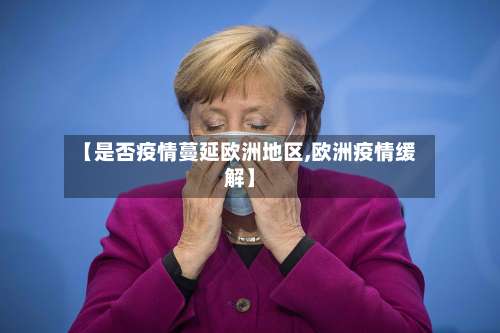 【是否疫情蔓延欧洲地区,欧洲疫情缓解】-第2张图片