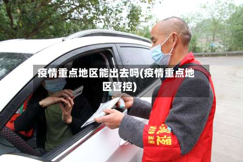 疫情重点地区能出去吗(疫情重点地区管控)-第1张图片