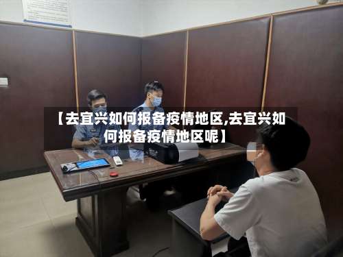 【去宜兴如何报备疫情地区,去宜兴如何报备疫情地区呢】-第3张图片