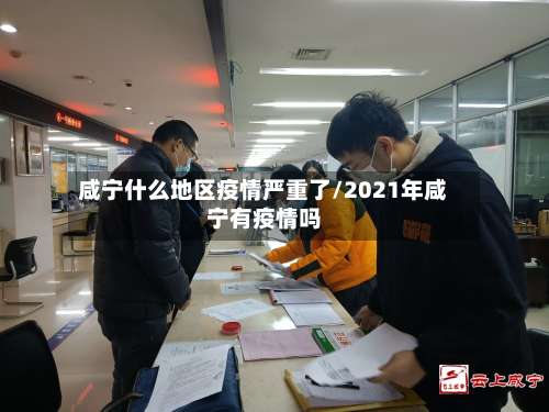 咸宁什么地区疫情严重了/2021年咸宁有疫情吗-第1张图片