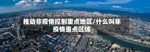 推动非疫情控制重点地区/什么叫非疫情重点区域-第1张图片