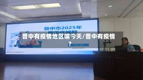 晋中有疫情地区嘛今天/晋中有疫情?-第1张图片