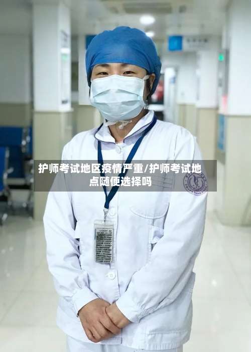 护师考试地区疫情严重/护师考试地点随便选择吗-第1张图片