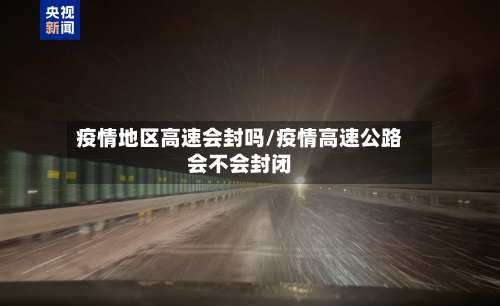 疫情地区高速会封吗/疫情高速公路会不会封闭-第1张图片