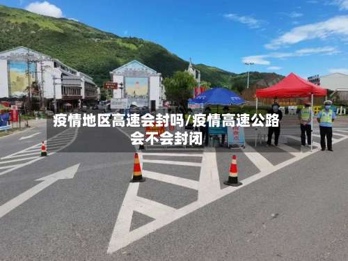 疫情地区高速会封吗/疫情高速公路会不会封闭-第2张图片