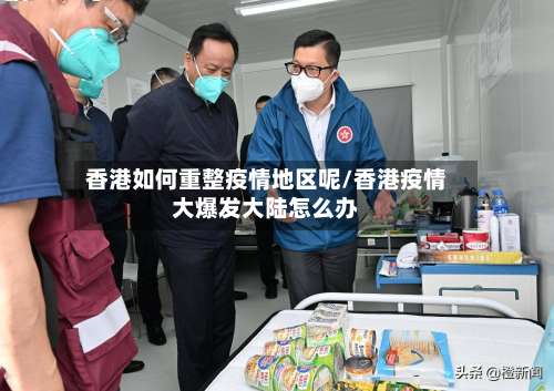 香港如何重整疫情地区呢/香港疫情大爆发大陆怎么办-第2张图片