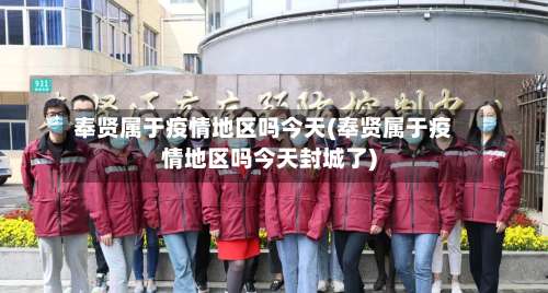 奉贤属于疫情地区吗今天(奉贤属于疫情地区吗今天封城了)-第1张图片