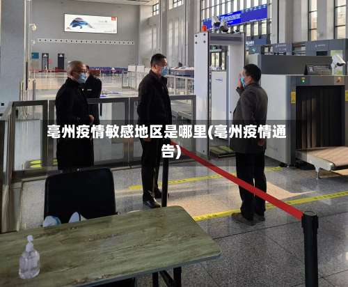 亳州疫情敏感地区是哪里(亳州疫情通告)-第1张图片