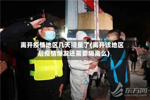 离开疫情地区几天摘星了(离开该地区后疫情爆发还需要隔离么)-第1张图片