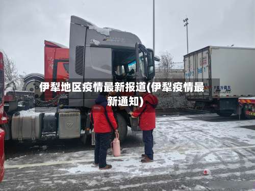 伊犁地区疫情最新报道(伊犁疫情最新通知)-第2张图片