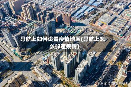 导航上如何设置疫情地区(导航上怎么躲避疫情)-第3张图片