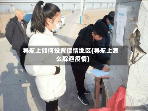 导航上如何设置疫情地区(导航上怎么躲避疫情)-第2张图片