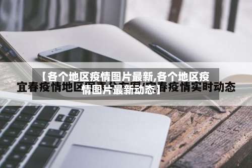 【各个地区疫情图片最新,各个地区疫情图片最新动态】-第1张图片