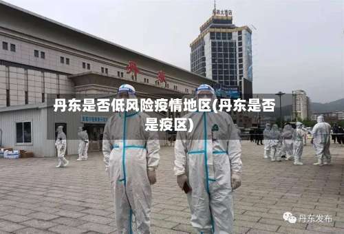 丹东是否低风险疫情地区(丹东是否是疫区)-第3张图片