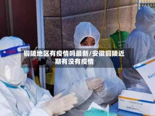 铜陵地区有疫情吗最新/安徽铜陵近期有没有疫情-第1张图片