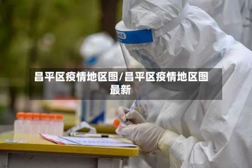 昌平区疫情地区图/昌平区疫情地区图最新-第2张图片