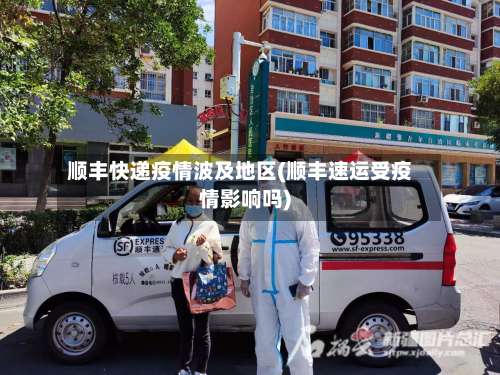 顺丰快递疫情波及地区(顺丰速运受疫情影响吗)-第2张图片
