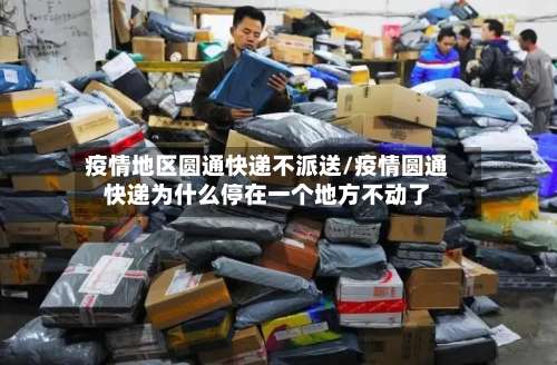 疫情地区圆通快递不派送/疫情圆通快递为什么停在一个地方不动了-第1张图片