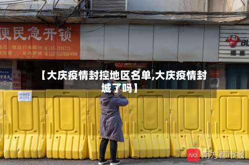 【大庆疫情封控地区名单,大庆疫情封城了吗】-第2张图片