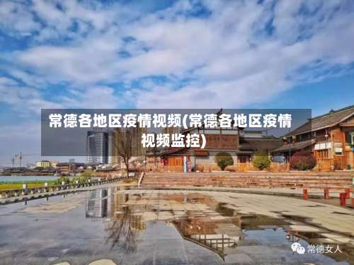 常德各地区疫情视频(常德各地区疫情视频监控)-第1张图片