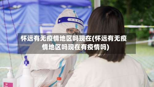 怀远有无疫情地区吗现在(怀远有无疫情地区吗现在有疫情吗)-第2张图片